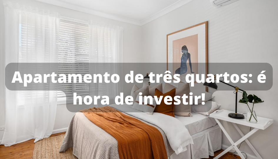 Apartamento de Três Quartos: É Hora de Investir!